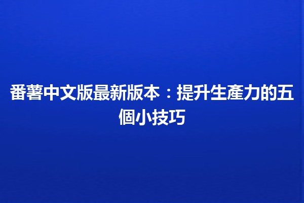 番薯🍠中文版最新版本：提升生產力的五個小技巧