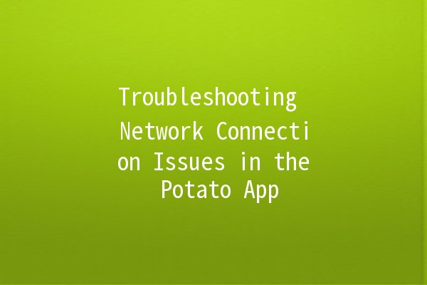 Troubleshooting Network Connection Issues in the Potato App 🥔📶