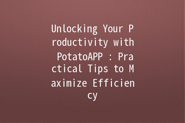 Unlocking Your Productivity with PotatoAPP 🍟🚀: Practical Tips to Maximize Efficiency