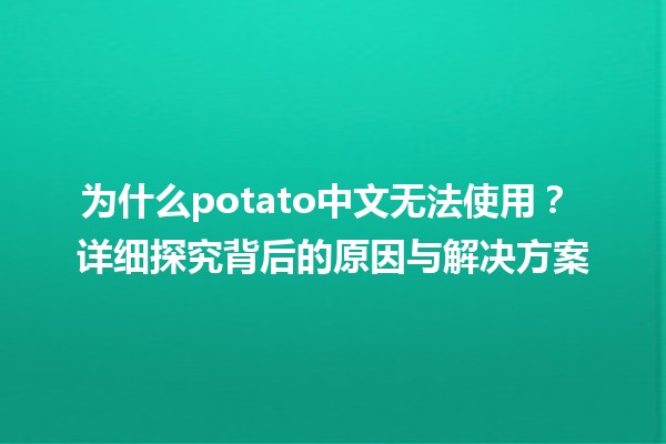 为什么potato中文无法使用？🤔🍟 详细探究背后的原因与解决方案