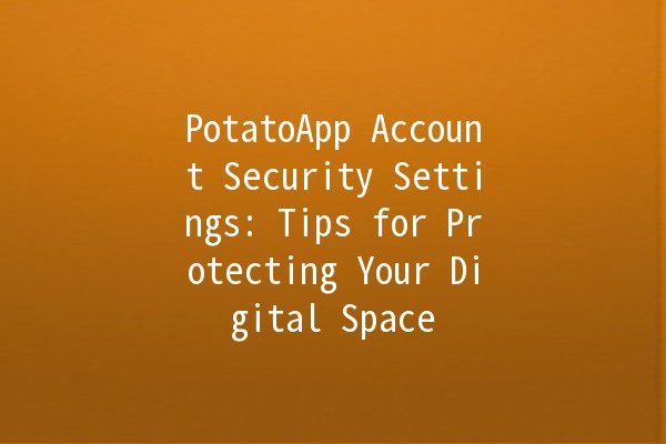 PotatoApp Account Security Settings: Tips for Protecting Your Digital Space 🔐🛡️