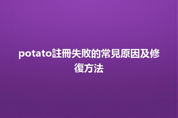 potato註冊失敗的常見原因及修復方法 🥔✨