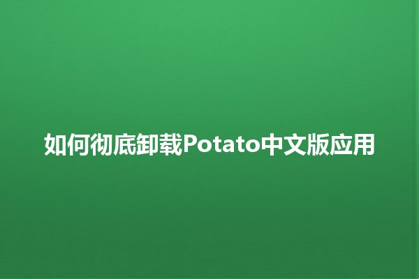 如何彻底卸载Potato中文版应用 🥔✨