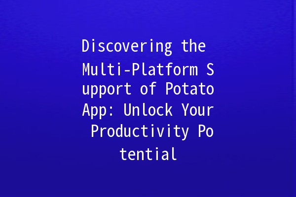 Discovering the Multi-Platform Support of PotatoApp: Unlock Your Productivity Potential 🚀📱