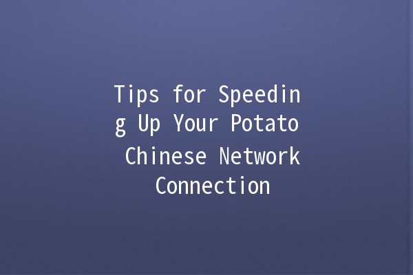 🚀 Tips for Speeding Up Your Potato Chinese Network Connection 🌐