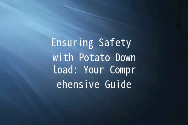 Ensuring Safety with Potato Download: Your Comprehensive Guide 🔒🥔