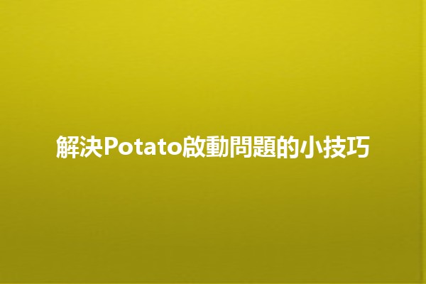 解決Potato啟動問題的小技巧🥔🔧