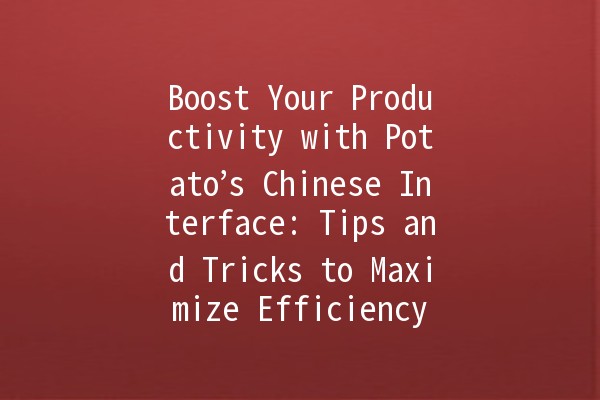 Boost Your Productivity with Potato’s Chinese Interface: Tips and Tricks to Maximize Efficiency 🥔🚀