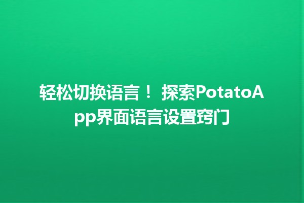 轻松切换语言！🎉 探索PotatoApp界面语言设置窍门