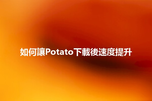 如何讓Potato下載後速度提升🚀💨