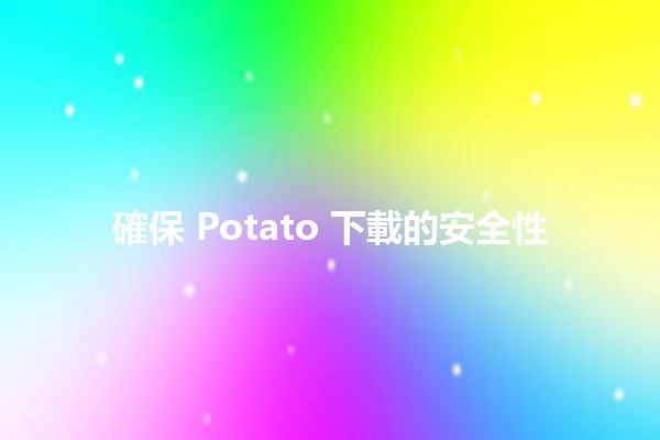 確保 Potato 下載的安全性 🥔🔒