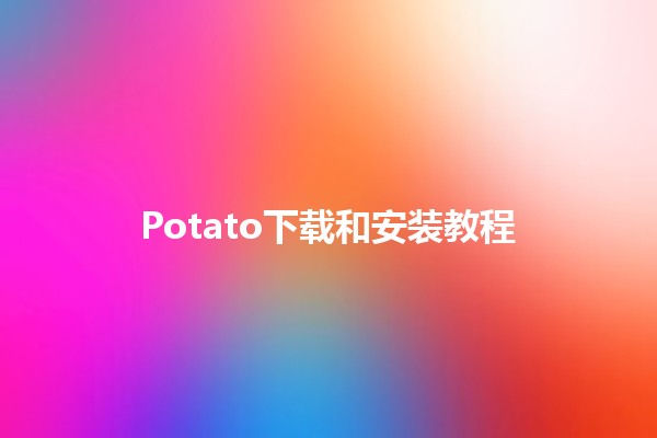 Potato下载和安装教程🟡📥