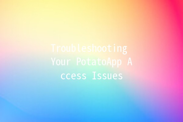 Troubleshooting Your PotatoApp Access Issues 🥔🔧