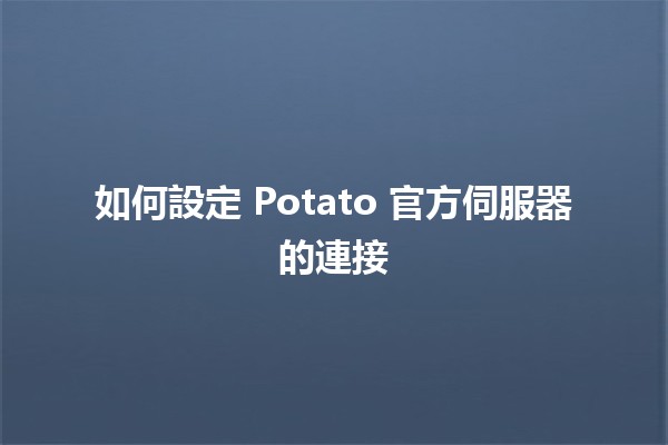 如何設定 Potato 官方伺服器的連接💻✨