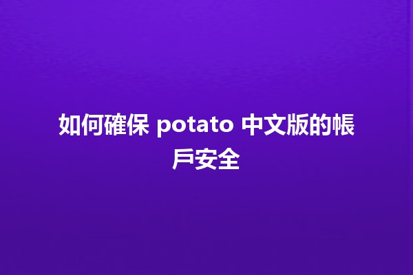 如何確保 potato 中文版的帳戶安全 🔒✨