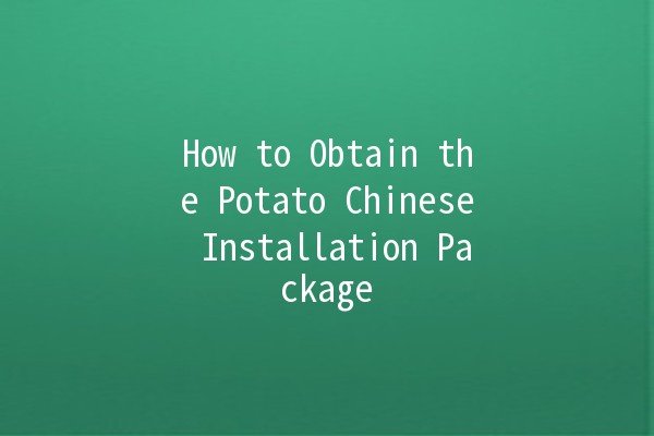 How to Obtain the Potato Chinese Installation Package 🥔✨