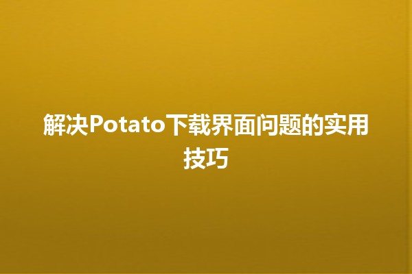 解决Potato下载界面问题的实用技巧💻🚀