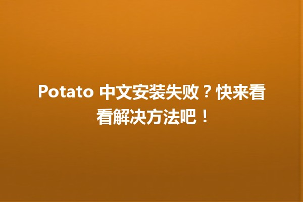 😱 Potato 中文安装失败？快来看看解决方法吧！