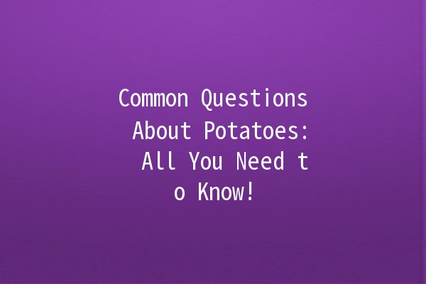 Common Questions About Potatoes: 🍟 All You Need to Know!