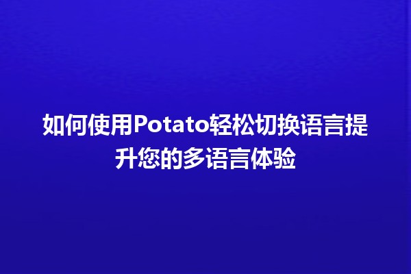 🍟 如何使用Potato轻松切换语言提升您的多语言体验 🌏