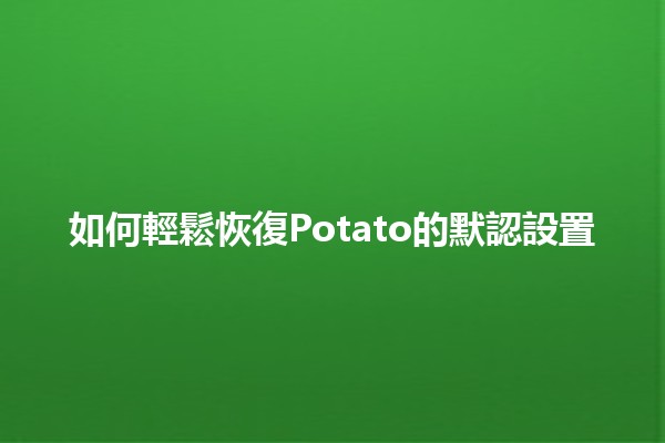 如何輕鬆恢復Potato的默認設置 🔄🥔