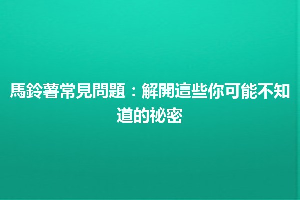 馬鈴薯常見問題💡：解開這些你可能不知道的祕密