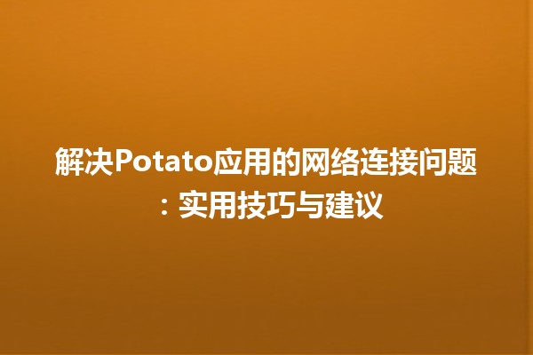 解决Potato应用的网络连接问题🛠️🌐：实用技巧与建议