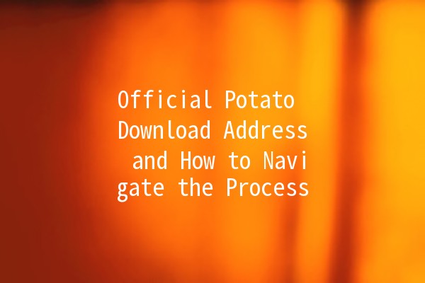 Official Potato Download Address and How to Navigate the Process 📥🥔