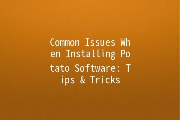 Common Issues When Installing Potato Software: Tips & Tricks 🥔💻