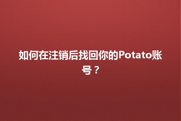 如何在注销后找回你的Potato账号？🥔🔄