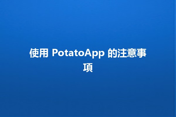 使用 PotatoApp 的注意事項 🥔✨