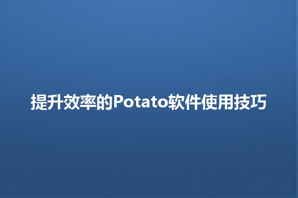 提升效率的Potato软件使用技巧 🍟🚀