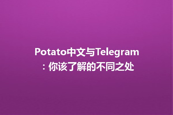 Potato中文与Telegram：你该了解的不同之处🥔📱