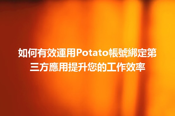 如何有效運用Potato帳號綁定第三方應用提升您的工作效率📈✨