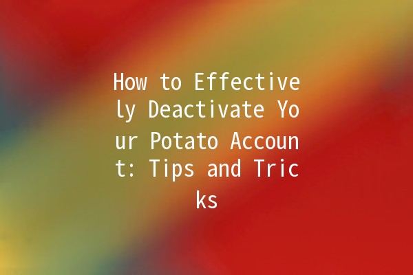 How to Effectively Deactivate Your Potato Account: Tips and Tricks 🥔✂️