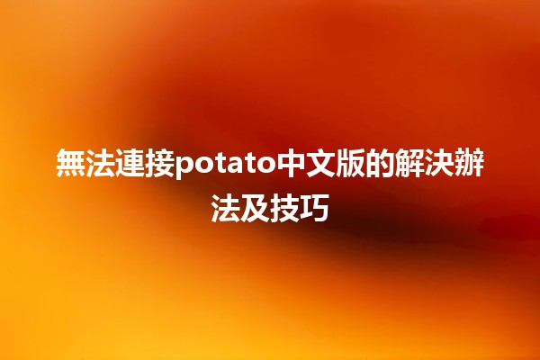 無法連接potato中文版的解決辦法及技巧💡