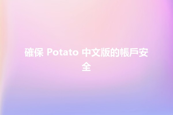 確保 Potato 中文版的帳戶安全 🛡️🔒