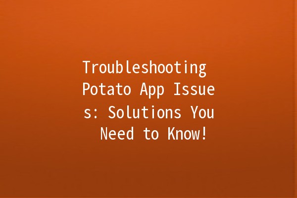 Troubleshooting Potato App Issues: Solutions You Need to Know! 🥔💻