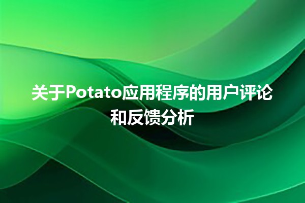 🌟 关于Potato应用程序的用户评论和反馈分析