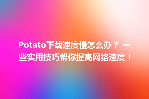 Potato下载速度慢怎么办？🚀 一些实用技巧帮你提高网络速度！