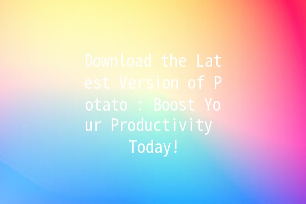 Download the Latest Version of Potato 🥔: Boost Your Productivity Today!