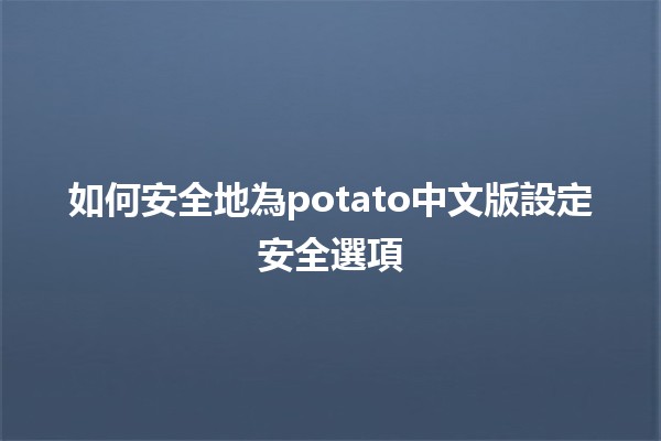 如何安全地為potato中文版設定安全選項🔒🍟