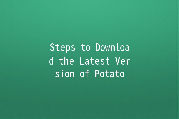 Steps to Download the Latest Version of Potato 🥔✨