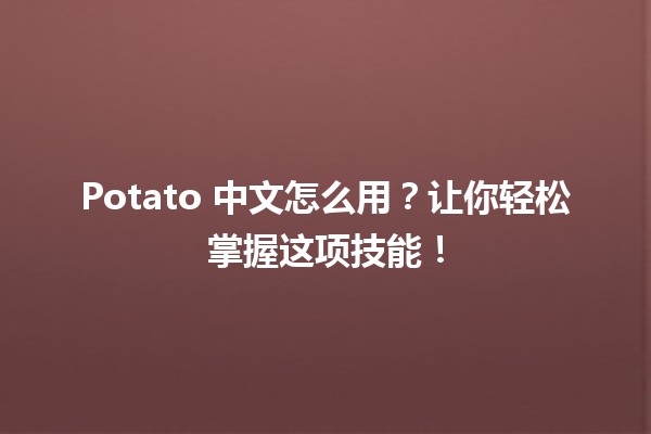 Potato 中文怎么用？🌟让你轻松掌握这项技能！