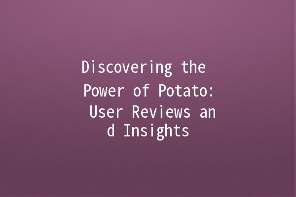 Discovering the Power of Potato: User Reviews and Insights 🥔✨