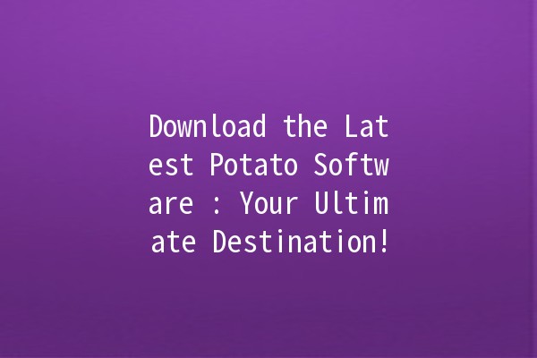 Download the Latest Potato Software 🎉: Your Ultimate Destination!