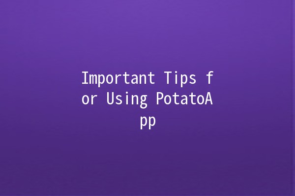 Important Tips for Using PotatoApp 🥔📱