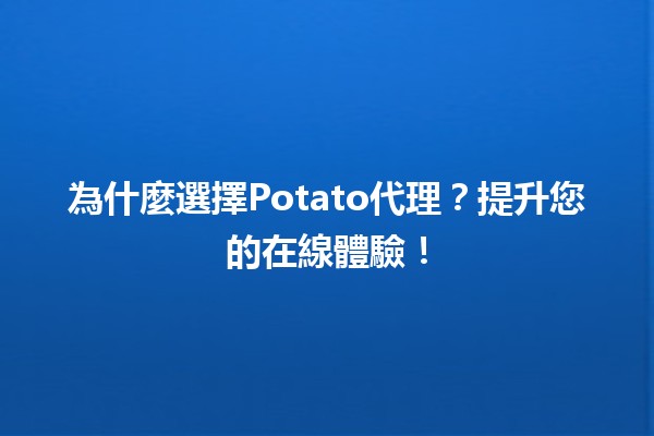 🥔 為什麼選擇Potato代理？提升您的在線體驗！