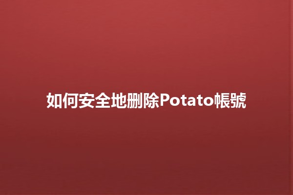 如何安全地删除Potato帳號 🥔🚫