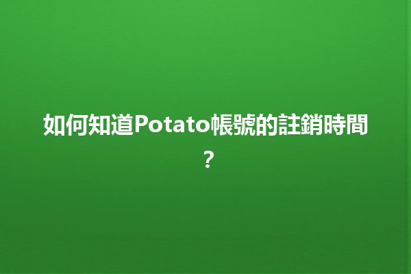 🥔 如何知道Potato帳號的註銷時間？